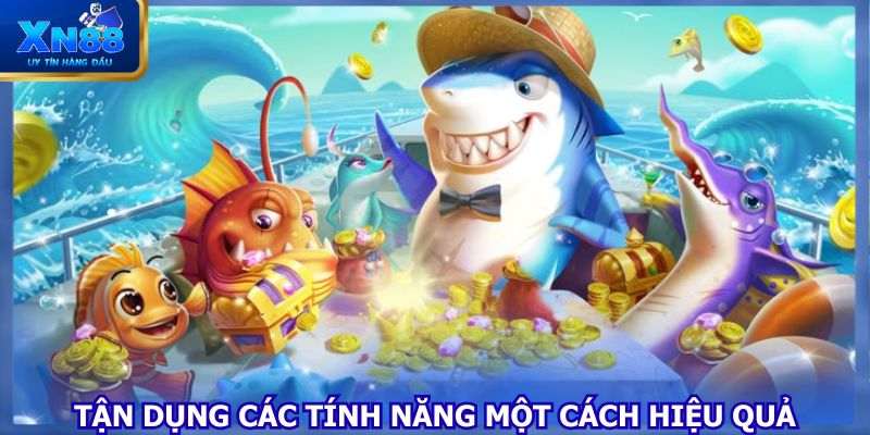 Tận dụng các tính năng một cách hiệu quả 